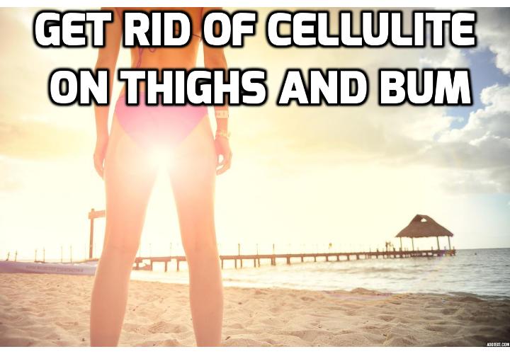 how to get rid of cellulite on thighs and bum